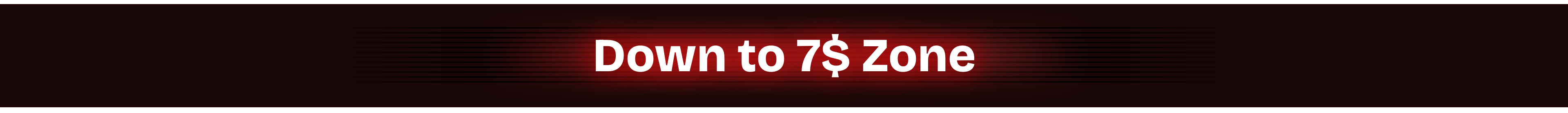 Down to 7$ Zone